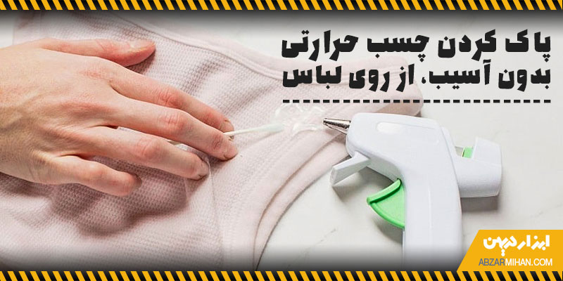 پاک کردن چسب حرارتی بدون آسیب از روی لباس